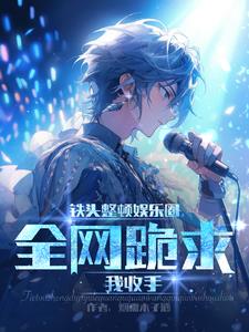 铁头整顿娱乐圈,全网跪求我收手